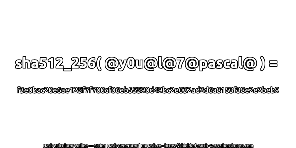 sha512_256( @y0u@l@7@pascal@ ) = f3e0bac20e6ae125f7f700cf06eb55590d49bc2e032ad2d6a8153f38e2e2beb9 | unHash.co