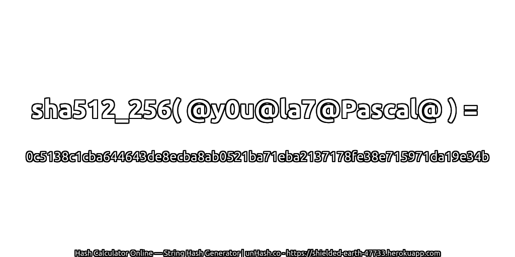 sha512_256( @y0u@la7@Pascal@ ) = 0c5138c1cba644643de8ecba8ab0521ba71eba2137178fe38e715971da19e34b | unHash.co