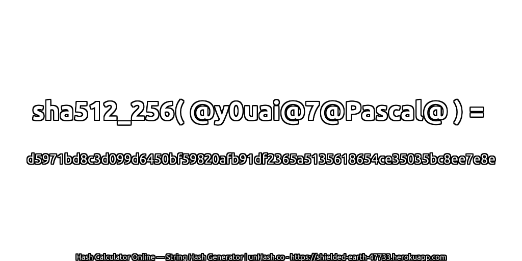 sha512_256( @y0uai@7@Pascal@ ) = d5971bd8c3d099d6450bf59820afb91df2365a5135618654ce35035bc8ee7e8e | unHash.co