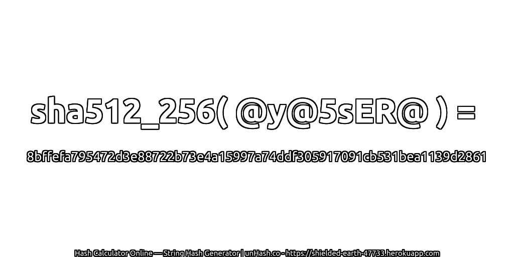 sha512_256( @y@5sER@ ) = 8bffefa795472d3e88722b73e4a15997a74ddf305917091cb531bea1139d2861 | unHash.co