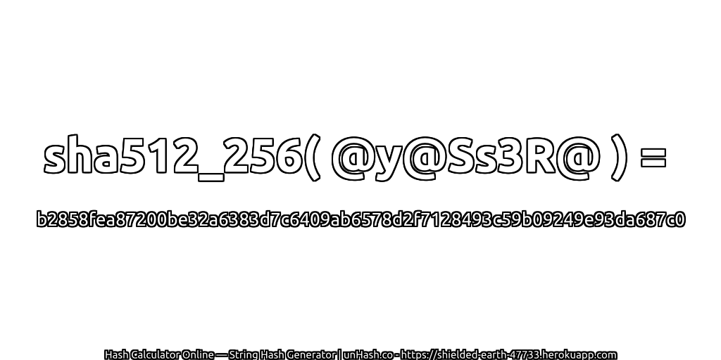 sha512_256( @y@Ss3R@ ) = b2858fea87200be32a6383d7c6409ab6578d2f7128493c59b09249e93da687c0 | unHash.co