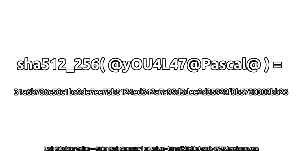 sha512_256( @yOU4L47@Pascal@ ) = 31a6b786c58c1bc9de7ee75b5124ed342a7a99d5dee2d35929f8b5730309bb26 | unHash.co