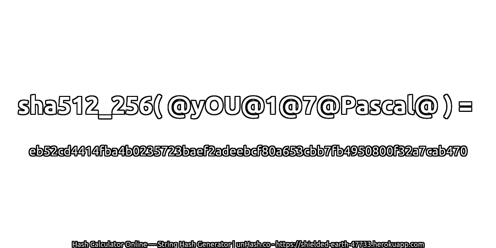 sha512_256( @yOU@1@7@Pascal@ ) = eb52cd4414fba4b0235723baef2adeebcf80a653cbb7fb4950800f32a7cab470 | unHash.co