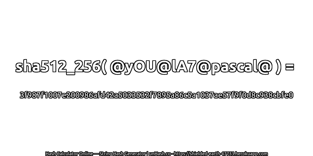 sha512_256( @yOU@lA7@pascal@ ) = 3f987f1007e200986afd42a5033532f7895a86c5a1037ae57f9f0d8c938cbfe0 | unHash.co