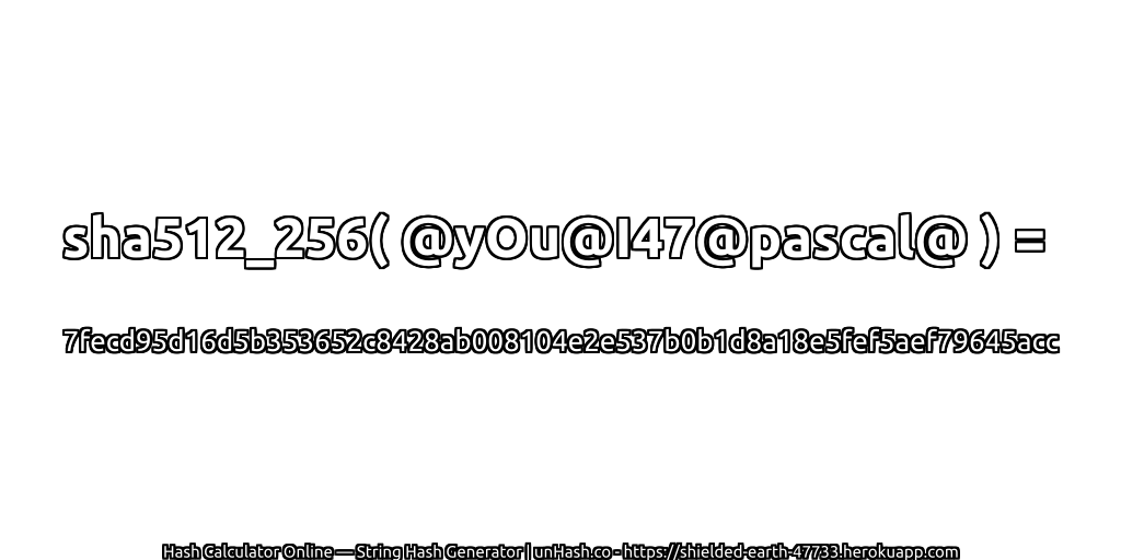 sha512_256( @yOu@I47@pascal@ ) = 7fecd95d16d5b353652c8428ab008104e2e537b0b1d8a18e5fef5aef79645acc | unHash.co