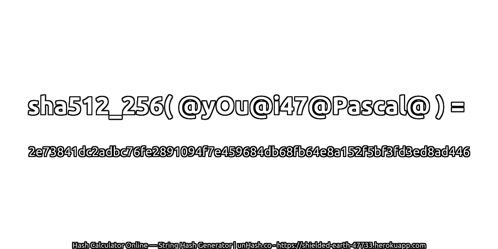 sha512_256( @yOu@i47@Pascal@ ) = 2e73841dc2adbc76fe2891094f7e459684db68fb64e8a152f5bf3fd3ed8ad446 | unHash.co