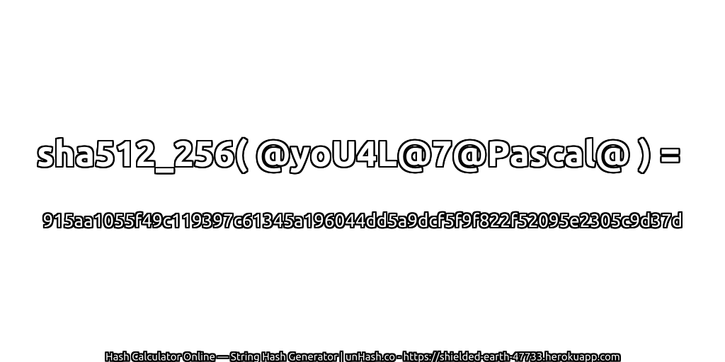 sha512_256( @yoU4L@7@Pascal@ ) = 915aa1055f49c119397c61345a196044dd5a9dcf5f9f822f52095e2305c9d37d | unHash.co