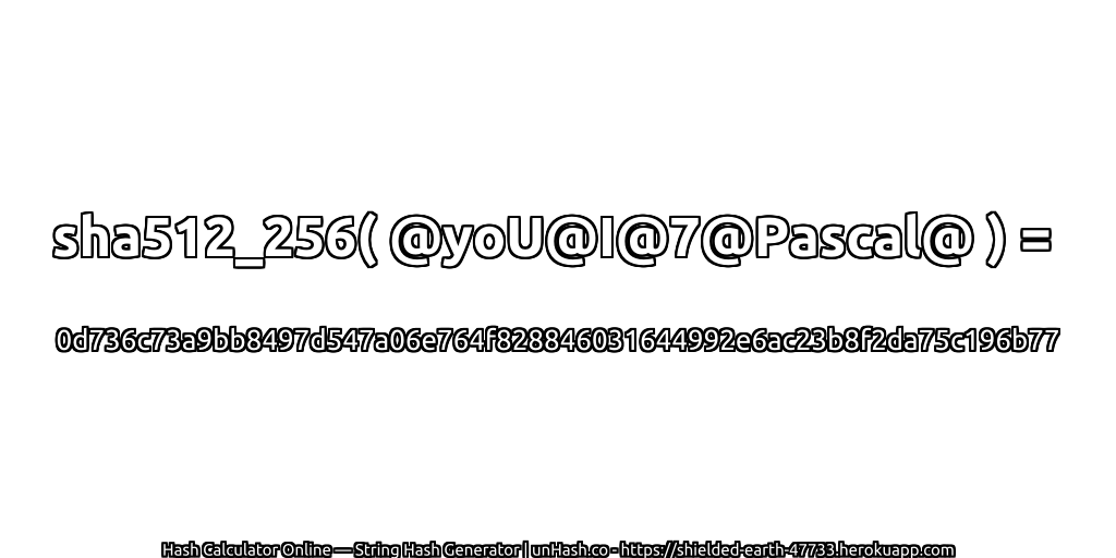 sha512_256( @yoU@I@7@Pascal@ ) = 0d736c73a9bb8497d547a06e764f828846031644992e6ac23b8f2da75c196b77 | unHash.co