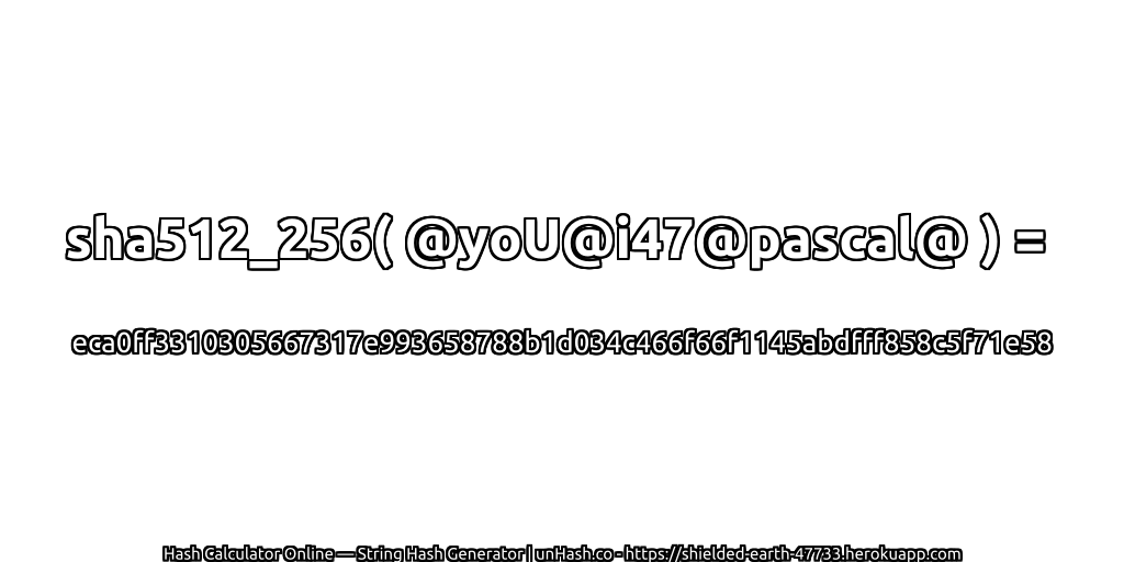 sha512_256( @yoU@i47@pascal@ ) = eca0ff3310305667317e993658788b1d034c466f66f1145abdfff858c5f71e58 | unHash.co