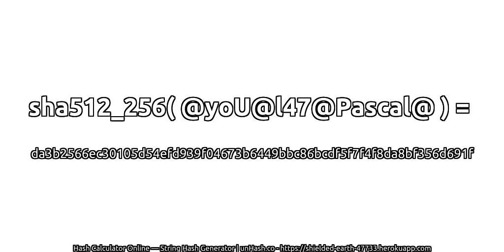 sha512_256( @yoU@l47@Pascal@ ) = da3b2566ec30105d54efd939f04673b6449bbc86bcdf5f7f4f8da8bf356d691f | unHash.co