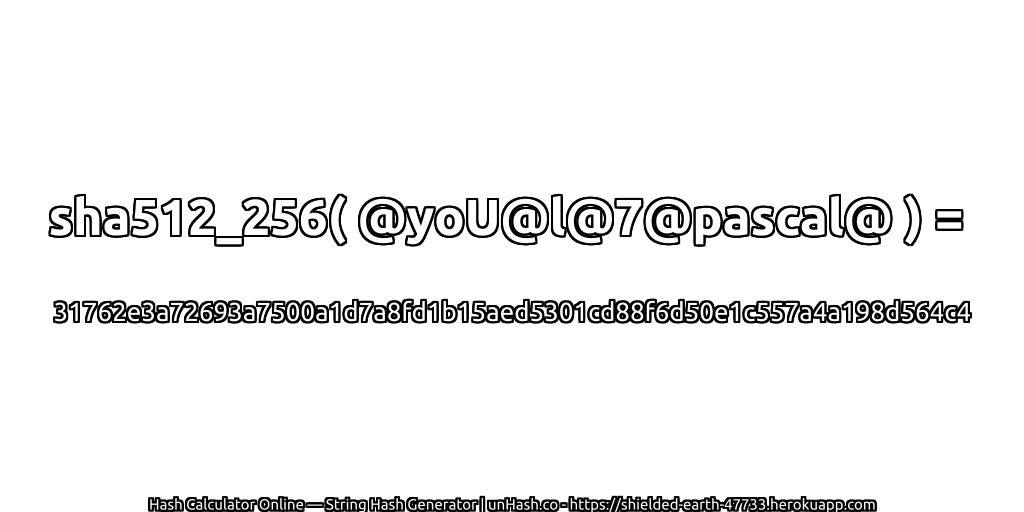 sha512_256( @yoU@l@7@pascal@ ) = 31762e3a72693a7500a1d7a8fd1b15aed5301cd88f6d50e1c557a4a198d564c4 | unHash.co