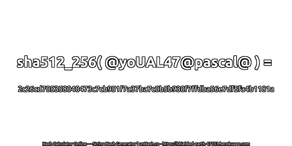 sha512_256( @yoUAL47@pascal@ ) = 2c26cd705358040473c7cb951f7a37ba7c0b5b930f7ffdba56e7df5fa4b1181a | unHash.co
