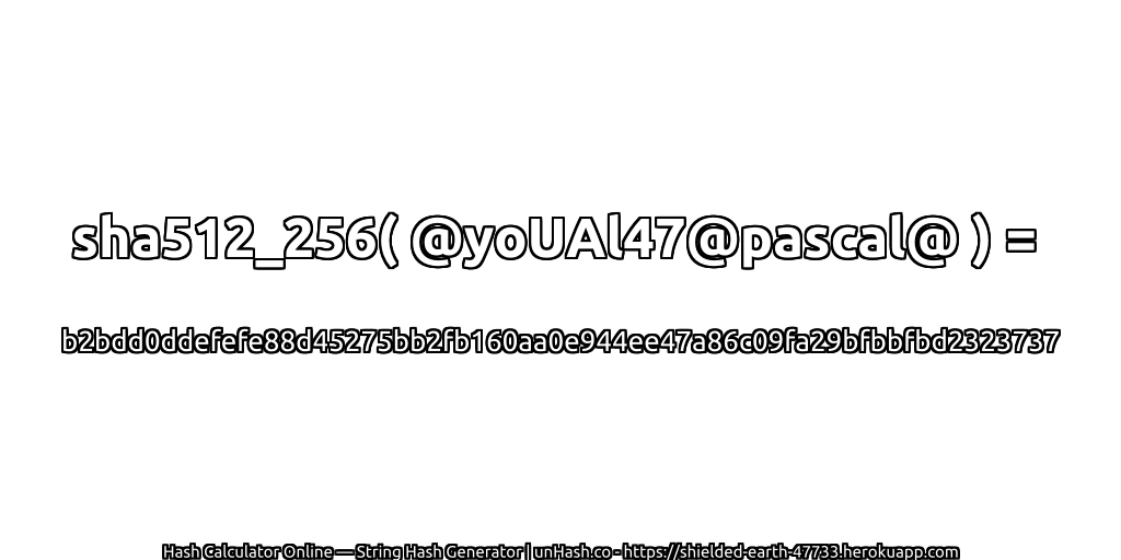 sha512_256( @yoUAl47@pascal@ ) = b2bdd0ddefefe88d45275bb2fb160aa0e944ee47a86c09fa29bfbbfbd2323737 | unHash.co
