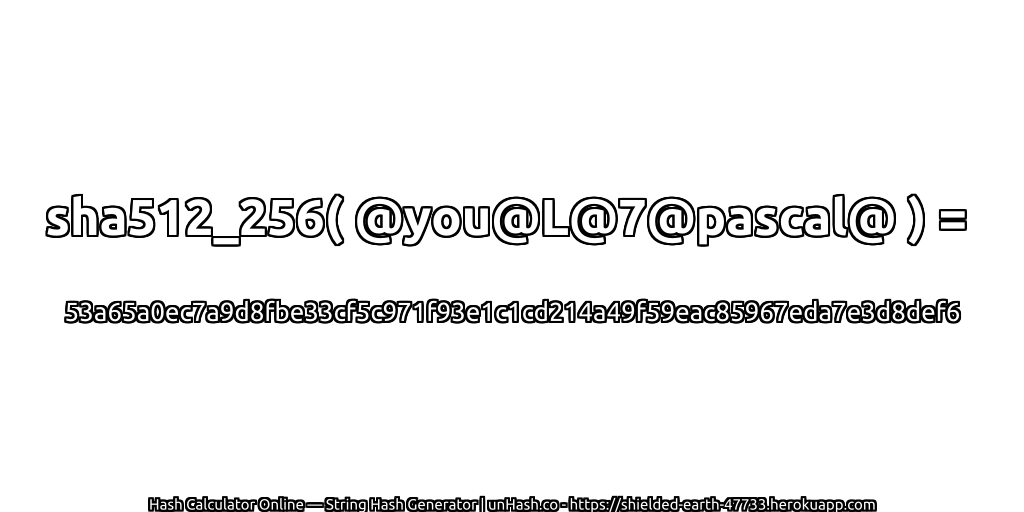 sha512_256( @you@L@7@pascal@ ) = 53a65a0ec7a9d8fbe33cf5c971f93e1c1cd214a49f59eac85967eda7e3d8def6 | unHash.co