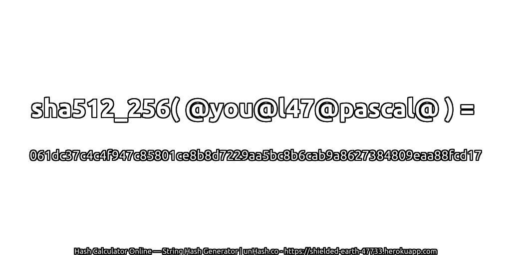sha512_256( @you@l47@pascal@ ) = 061dc37c4c4f947c85801ce8b8d7229aa5bc8b6cab9a8627384809eaa88fcd17 | unHash.co