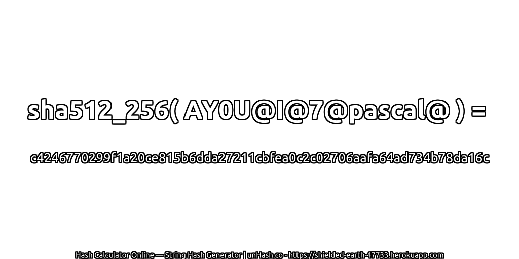 sha512_256( AY0U@I@7@pascal@ ) = c4246770299f1a20ce815b6dda27211cbfea0c2c02706aafa64ad734b78da16c | unHash.co