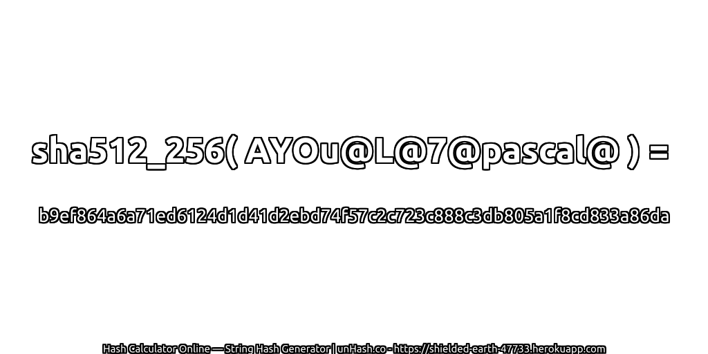 sha512_256( AYOu@L@7@pascal@ ) = b9ef864a6a71ed6124d1d41d2ebd74f57c2c723c888c3db805a1f8cd833a86da | unHash.co