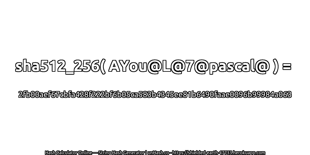sha512_256( AYou@L@7@pascal@ ) = 2fb00aef67cbfa428f222bf6b05ca583b4345ee81b6490faae0096b99984a063 | unHash.co