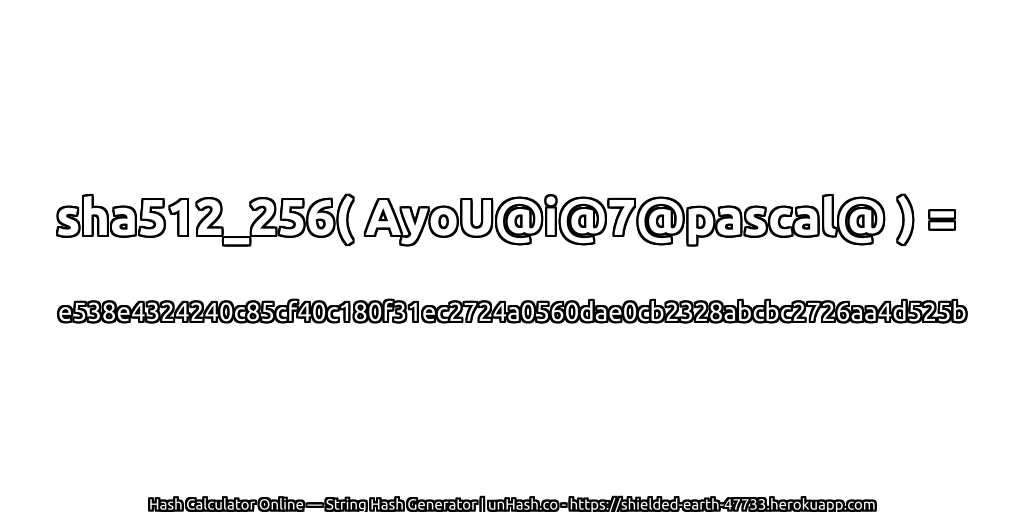 sha512_256( AyoU@i@7@pascal@ ) = e538e4324240c85cf40c180f31ec2724a0560dae0cb2328abcbc2726aa4d525b | unHash.co