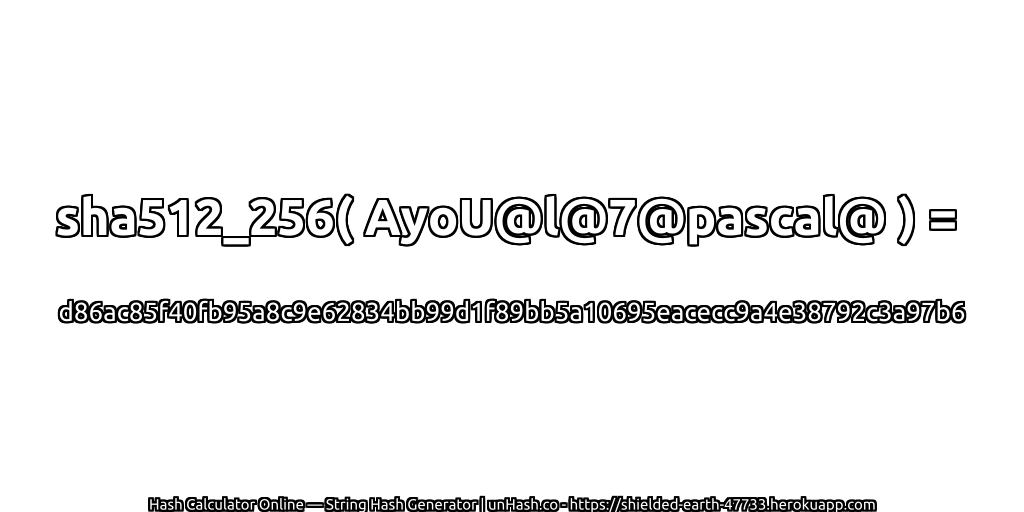 sha512_256( AyoU@l@7@pascal@ ) = d86ac85f40fb95a8c9e62834bb99d1f89bb5a10695eacecc9a4e38792c3a97b6 | unHash.co