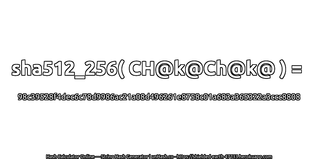 sha512_256( CH@k@Ch@k@ ) = 98c39528f4dec6c78d9986ac21a08d496261e8758c01a683a365322a3ccc8808 | unHash.co