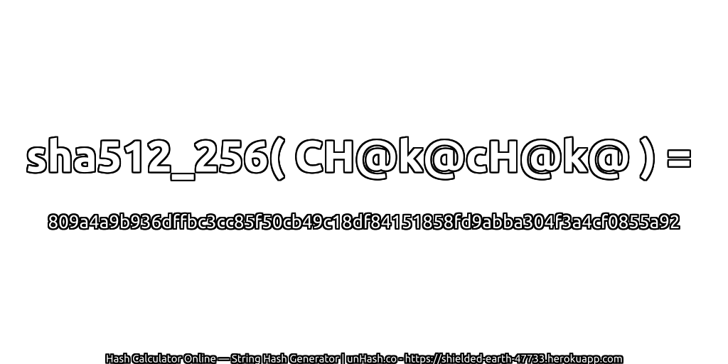 sha512_256( CH@k@cH@k@ ) = 809a4a9b936dffbc3cc85f50cb49c18df84151858fd9abba304f3a4cf0855a92 | unHash.co