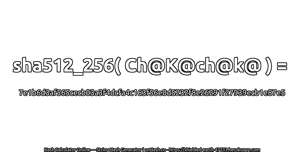 sha512_256( Ch@K@ch@k@ ) = 7e1b6d3af565cecb03a3f4dcfa4c163f56e0d5232f8e26291f27939ecb1e87e5 | unHash.co