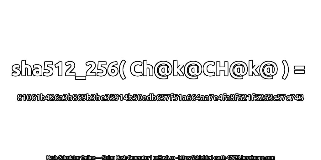 sha512_256( Ch@k@CH@k@ ) = 81061b426a3b869b3be35914b50edb657f51a664aa7e4fa8f621f5263c57c743 | unHash.co
