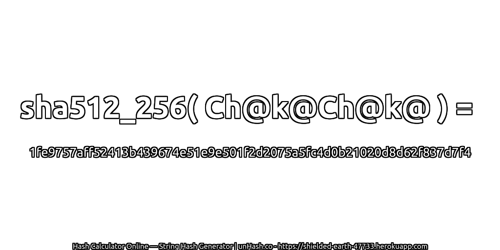 sha512_256( Ch@k@Ch@k@ ) = 1fe9757aff52413b439674e51e9e501f2d2075a5fc4d0b21020d8d62f837d7f4 | unHash.co