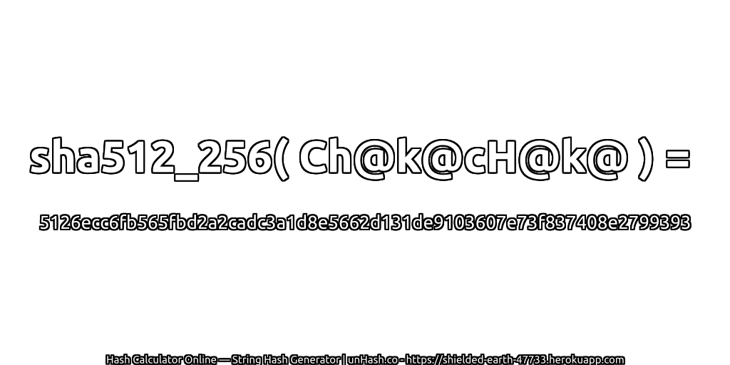 sha512_256( Ch@k@cH@k@ ) = 5126ecc6fb565fbd2a2cadc3a1d8e5662d131de9103607e73f837408e2799393 | unHash.co