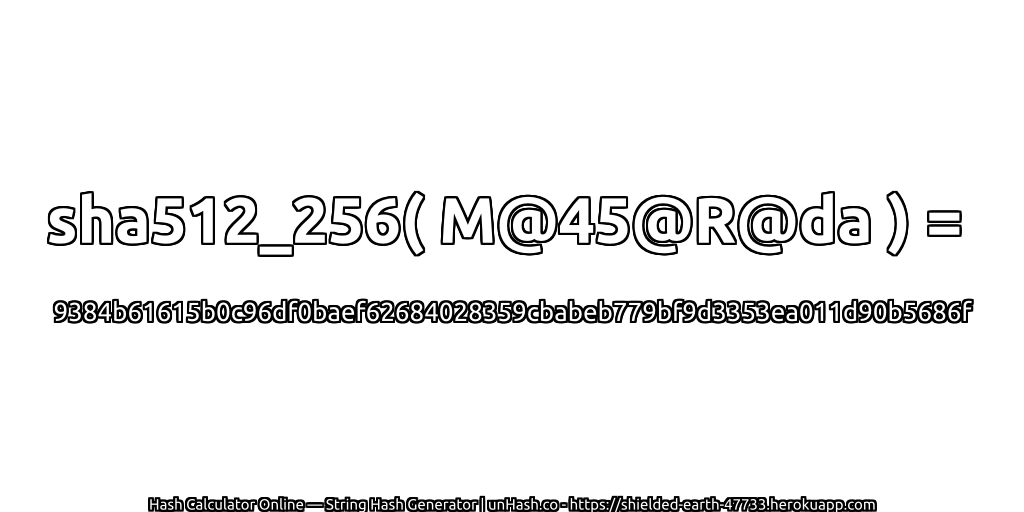 sha512_256( M@45@R@da ) = 9384b61615b0c96df0baef62684028359cbabeb779bf9d3353ea011d90b5686f | unHash.co