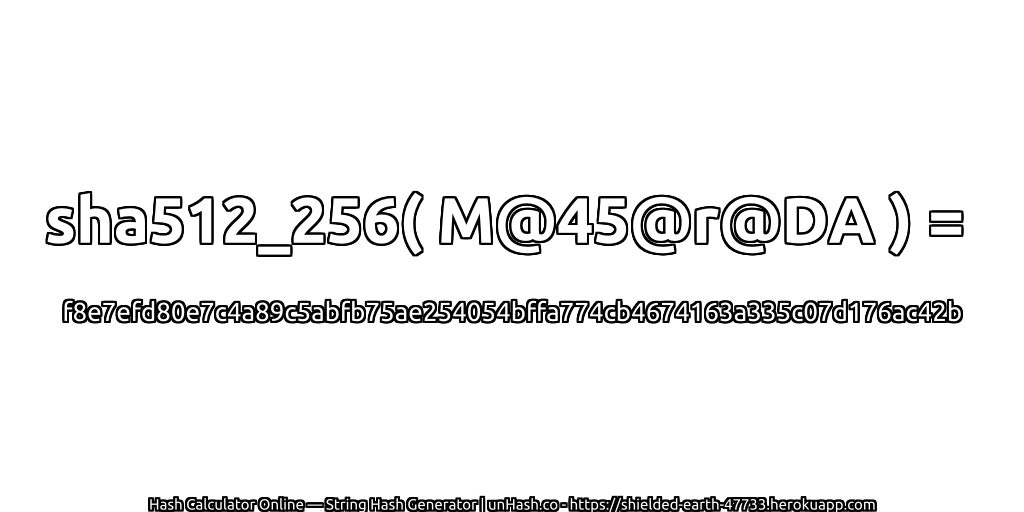 sha512_256( M@45@r@DA ) = f8e7efd80e7c4a89c5abfb75ae254054bffa774cb4674163a335c07d176ac42b | unHash.co
