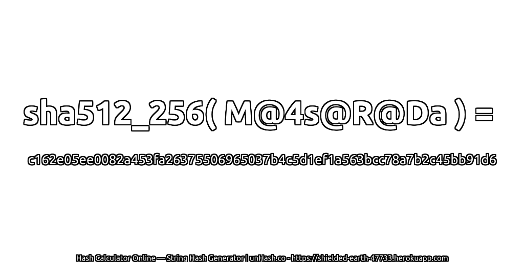 sha512_256( M@4s@R@Da ) = c162e05ee0082a453fa26375506965037b4c5d1ef1a563bcc78a7b2c45bb91d6 | unHash.co