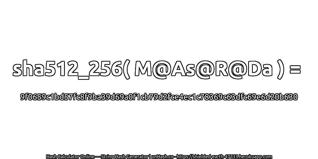 sha512_256( M@As@R@Da ) = 9f0659c1bd57fc8f9ba39d69a0f1cb79d2fce4ec1c78369c63dfc69e6d20b630 | unHash.co