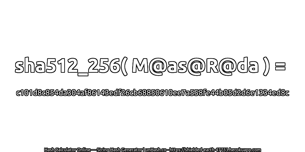 sha512_256( M@as@R@da ) = c101d8c854da304af86143edf26cb68850610ee7a558fe44b05d2d6e1334ed8c | unHash.co