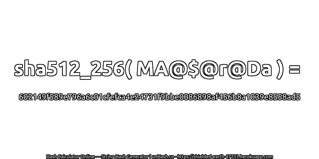 sha512_256( MA@$@r@Da ) = 602149f589e796a6c01cfefca4e24731f9bbe0086898af456b8a1039e8558ad5 | unHash.co