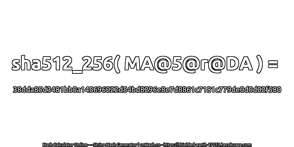 sha512_256( MA@5@r@DA ) = 38dda85d3481bb0a145696022d54bd8296e8e7d8861c7181c779de0d0d02f580 | unHash.co