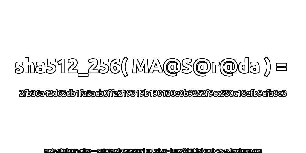 sha512_256( MA@S@r@da ) = 2fb36a42d62db1fa5acb0ffa219319b190130e0b9252f9cc550c18efb9cfb8e3 | unHash.co