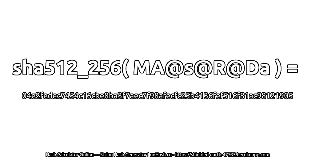 sha512_256( MA@s@R@Da ) = 04e2fedec7454c16cbe8ba3f7aec7f98afecfc25b4136fef516f81ac98121905 | unHash.co