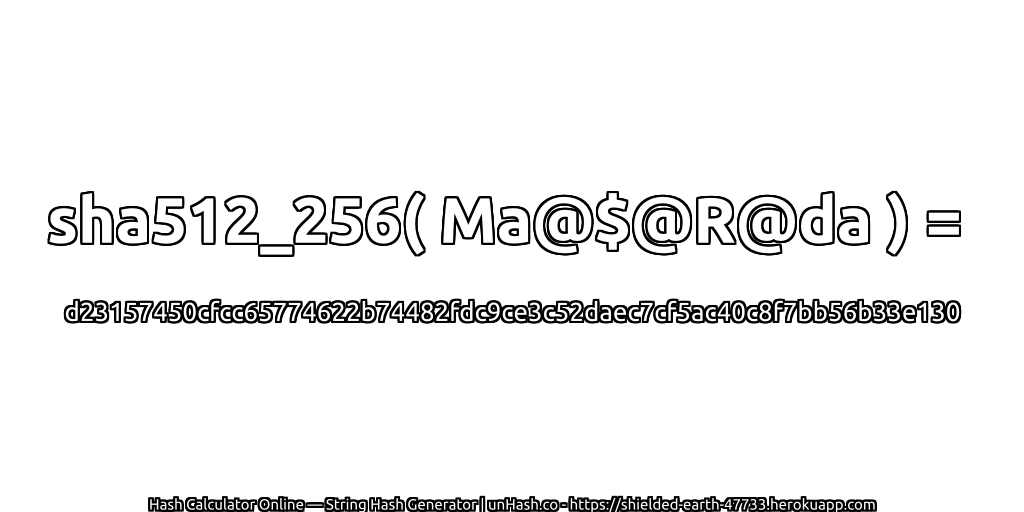 sha512_256( Ma@$@R@da ) = d23157450cfcc65774622b74482fdc9ce3c52daec7cf5ac40c8f7bb56b33e130 | unHash.co