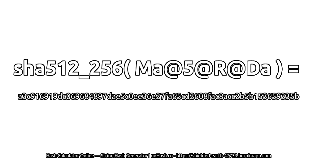 sha512_256( Ma@5@R@Da ) = a3c916919dc069684897dae5c0ee36e27fa65cd2608fac8acc2b5b153659335b | unHash.co