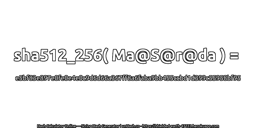 sha512_256( Ma@S@r@da ) = e5bf83e897e0fe0e4e0c9d6d66a367ff8a6faba9bb455ccbd1d399c55958bf95 | unHash.co