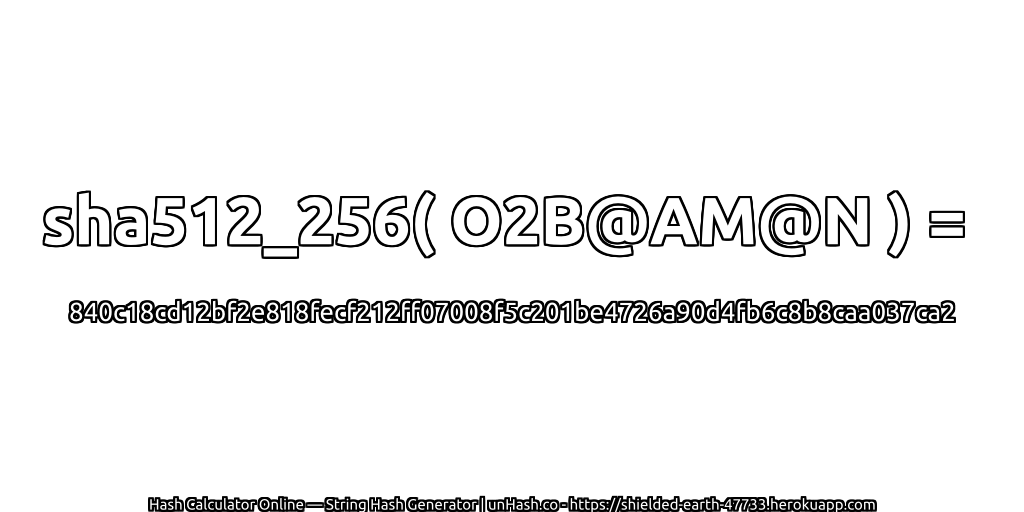 sha512_256( O2B@AM@N ) = 840c18cd12bf2e818fecf212ff07008f5c201be4726a90d4fb6c8b8caa037ca2 | unHash.co