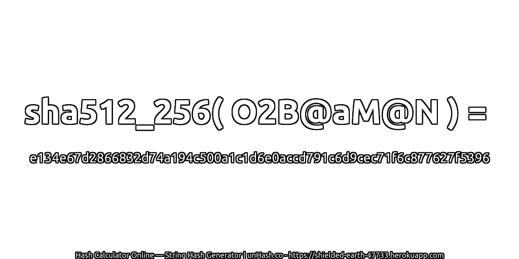 sha512_256( O2B@aM@N ) = e134e67d2866832d74a194c500a1c1d6e0accd791c6d9cec71f6c877627f5396 | unHash.co