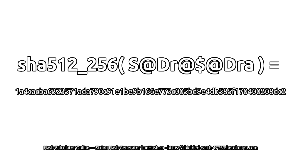 sha512_256( S@Dr@$@Dra ) = 1a4cacba6323571ada790c91e1be9b166e773c005bd9e4db585f170400208dc2 | unHash.co