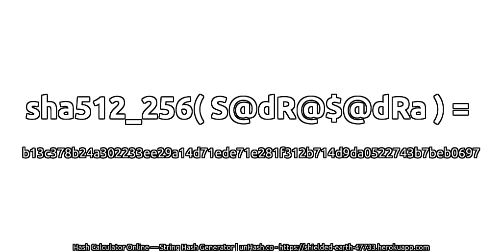 sha512_256( S@dR@$@dRa ) = b13c378b24a302233ee29a14d71ede71e281f312b714d9da0522743b7beb0697 | unHash.co