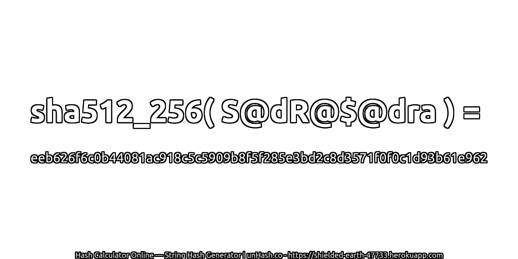 sha512_256( S@dR@$@dra ) = eeb626f6c0b44081ac918c5c5909b8f5f285e3bd2c8d3571f0f0c1d93b61e962 | unHash.co