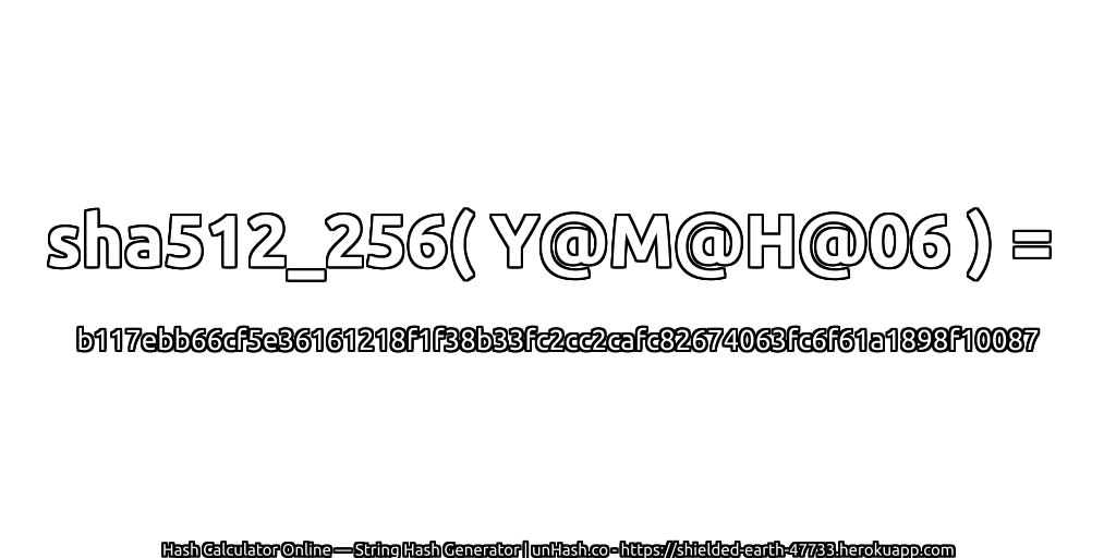 sha512_256( Y@M@H@06 ) = b117ebb66cf5e36161218f1f38b33fc2cc2cafc82674063fc6f61a1898f10087 | unHash.co