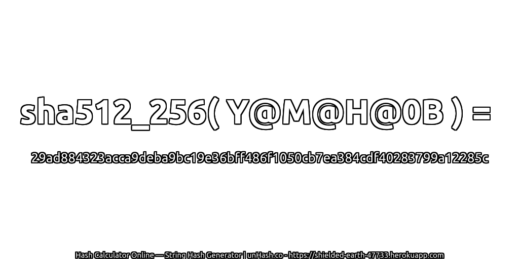 sha512_256( Y@M@H@0B ) = 29ad884323acca9deba9bc19e36bff486f1050cb7ea384cdf40283799a12285c | unHash.co