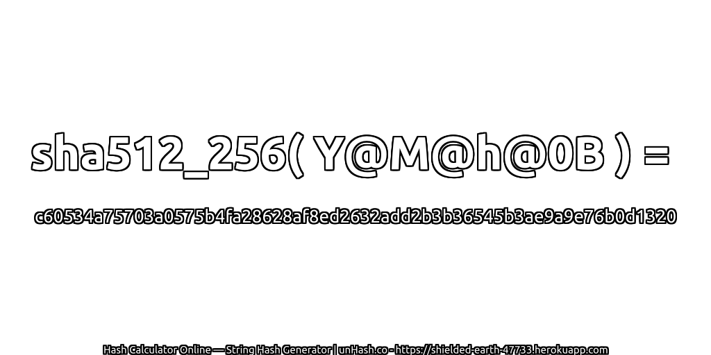 sha512_256( Y@M@h@0B ) = c60534a75703a0575b4fa28628af8ed2632add2b3b36545b3ae9a9e76b0d1320 | unHash.co